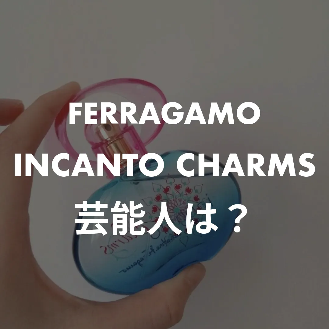 【芸能人は誰？】フェラガモ インカントチャーム、愛用と噂の10名！本人の言葉も